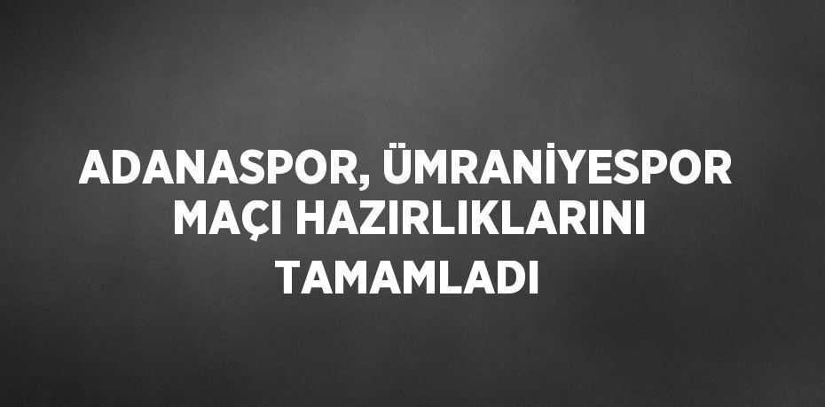 ADANASPOR, ÜMRANİYESPOR MAÇI HAZIRLIKLARINI TAMAMLADI