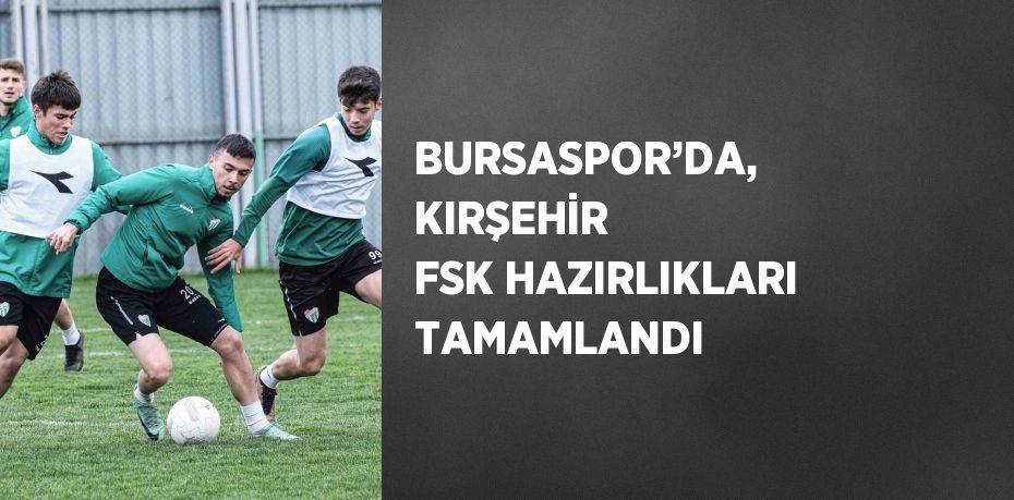 BURSASPOR’DA, KIRŞEHİR FSK HAZIRLIKLARI TAMAMLANDI