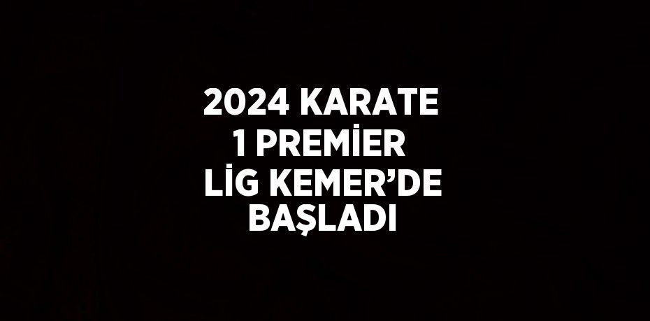 2024 KARATE 1 PREMİER LİG KEMER’DE BAŞLADI