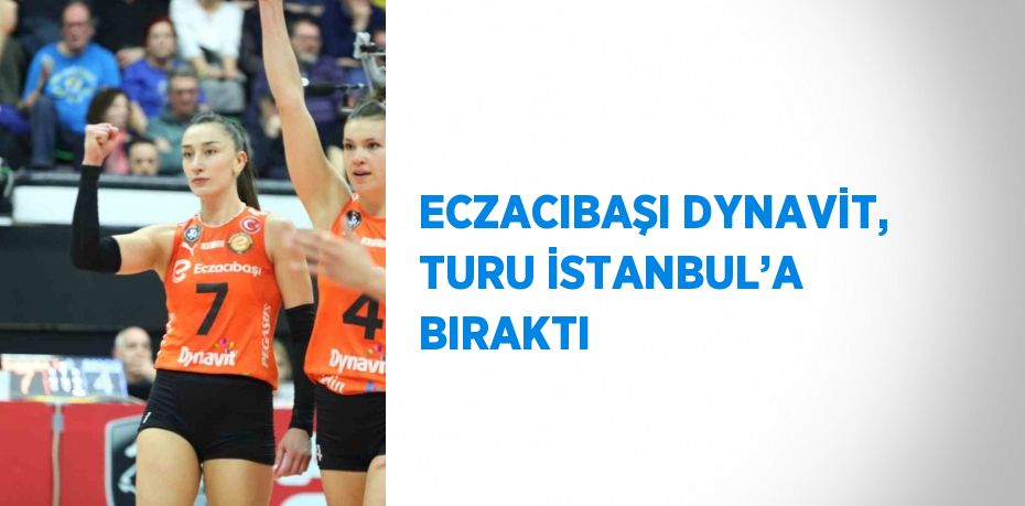 ECZACIBAŞI DYNAVİT, TURU İSTANBUL’A BIRAKTI