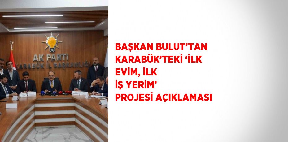 BAŞKAN BULUT’TAN KARABÜK’TEKİ ‘İLK EVİM, İLK İŞ YERİM’ PROJESİ AÇIKLAMASI