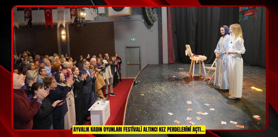 AYVALIK KADIN OYUNLARI FESTİVALİ ALTINCI KEZ PERDELERİNİ AÇTI…