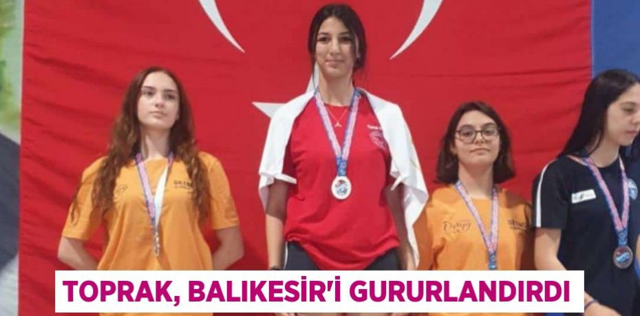 TOPRAK, BALIKESİR'İ GURURLANDIRDI