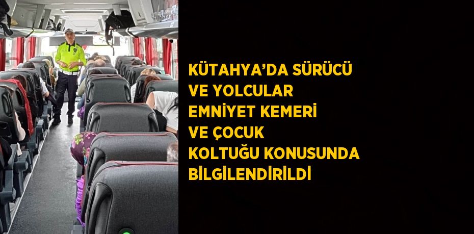 KÜTAHYA’DA SÜRÜCÜ VE YOLCULAR EMNİYET KEMERİ VE ÇOCUK KOLTUĞU KONUSUNDA BİLGİLENDİRİLDİ