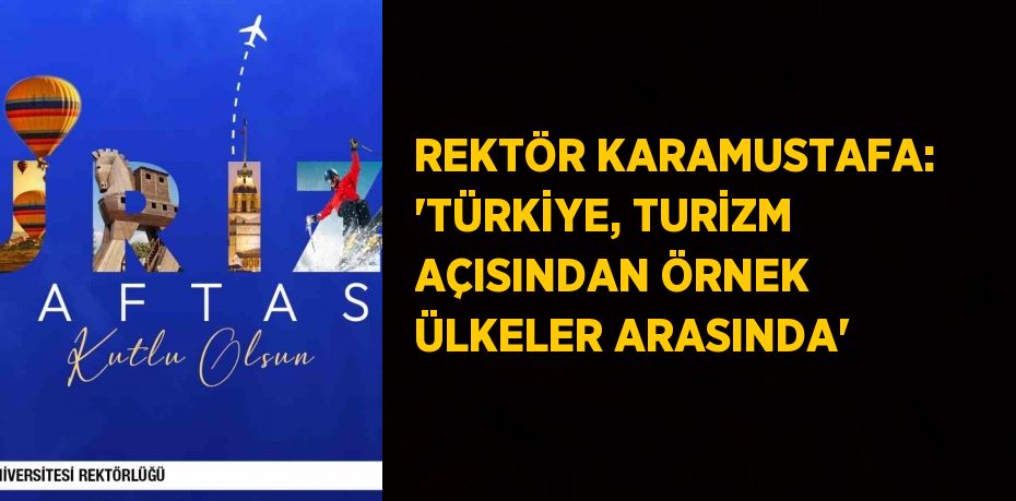 REKTÖR KARAMUSTAFA: 'TÜRKİYE, TURİZM AÇISINDAN ÖRNEK ÜLKELER ARASINDA'