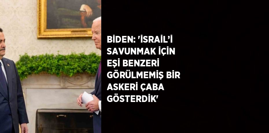BİDEN: 'İSRAİL’İ SAVUNMAK İÇİN EŞİ BENZERİ GÖRÜLMEMİŞ BİR ASKERİ ÇABA GÖSTERDİK'