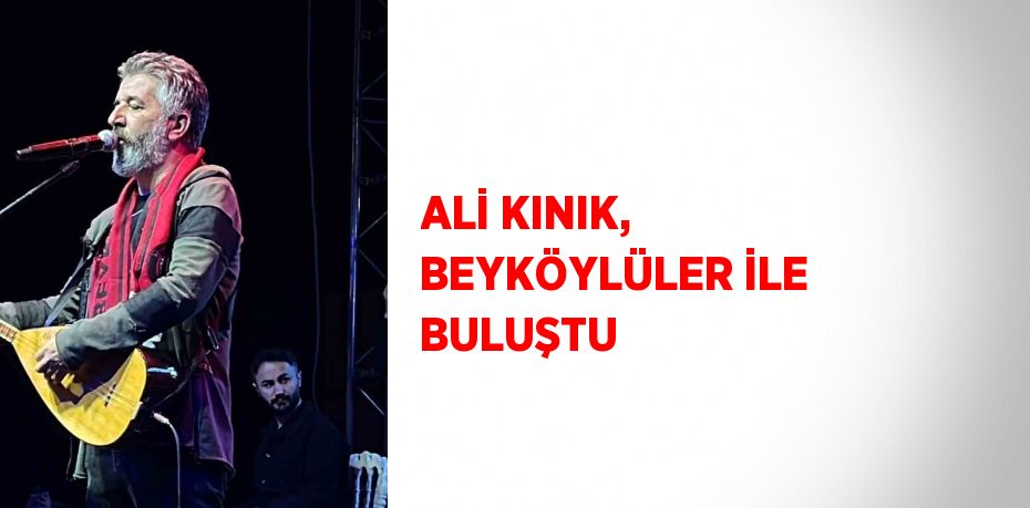 ALİ KINIK, BEYKÖYLÜLER İLE BULUŞTU