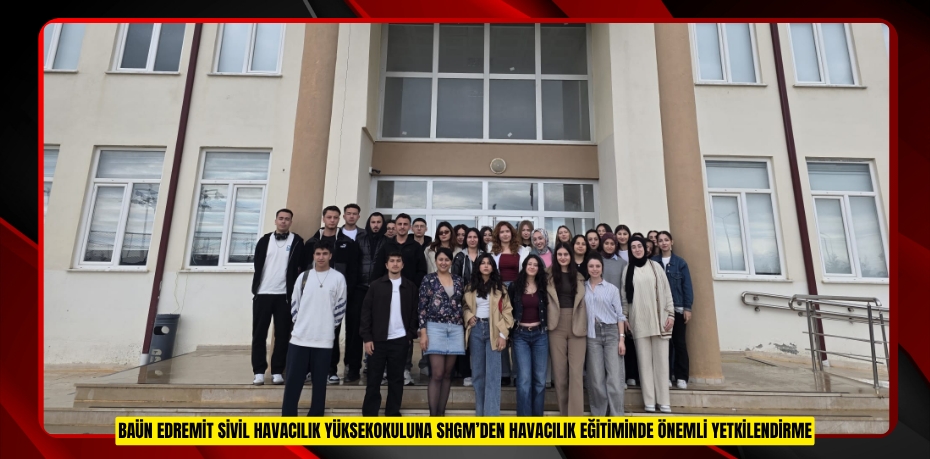 BAÜN EDREMİT SİVİL HAVACILIK YÜKSEKOKULUNA SHGM’DEN HAVACILIK EĞİTİMİNDE ÖNEMLİ YETKİLENDİRME