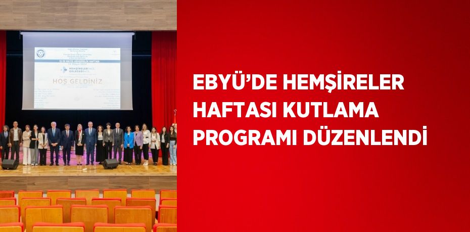 EBYÜ’DE HEMŞİRELER HAFTASI KUTLAMA PROGRAMI DÜZENLENDİ