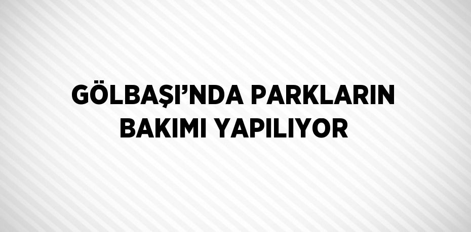 GÖLBAŞI’NDA PARKLARIN BAKIMI YAPILIYOR