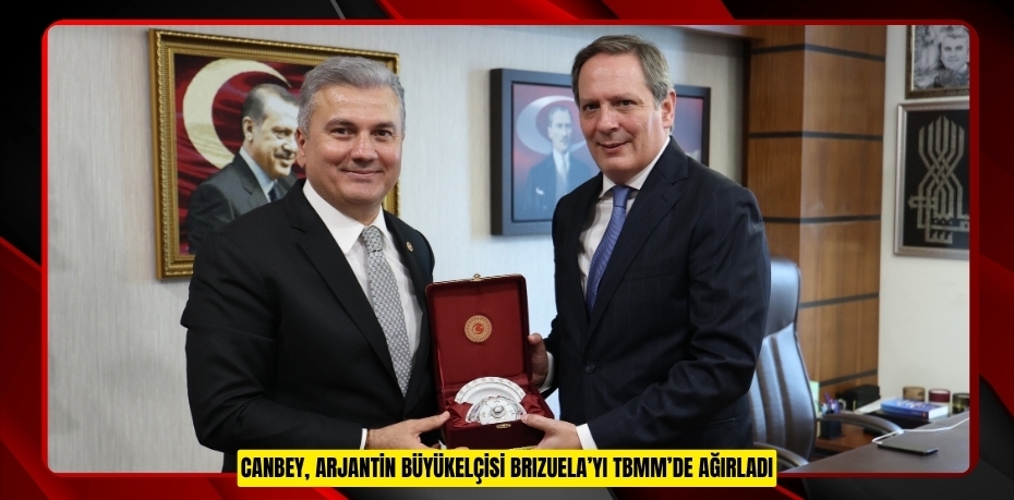 CANBEY, ARJANTİN BÜYÜKELÇİSİ BRIZUELA’YI TBMM’DE AĞIRLADI