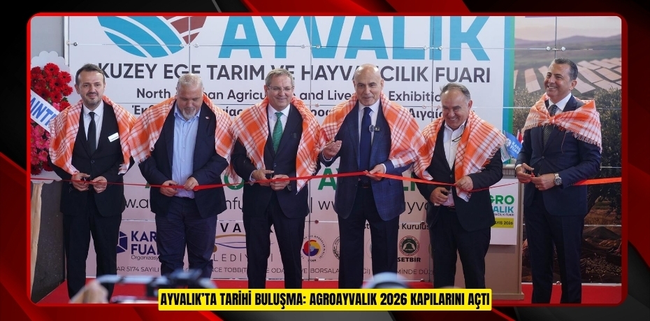 AYVALIK’TA TARİHİ BULUŞMA: AGROAYVALIK 2026 KAPILARINI AÇTI