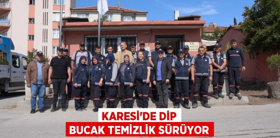 KARESİ'DE DİP BUCAK TEMİZLİK SÜRÜYOR