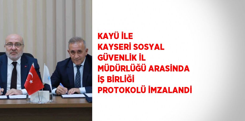 KAYÜ İLE KAYSERİ SOSYAL GÜVENLİK İL MÜDÜRLÜĞÜ ARASİNDA İŞ BİRLİĞİ PROTOKOLÜ İMZALANDİ