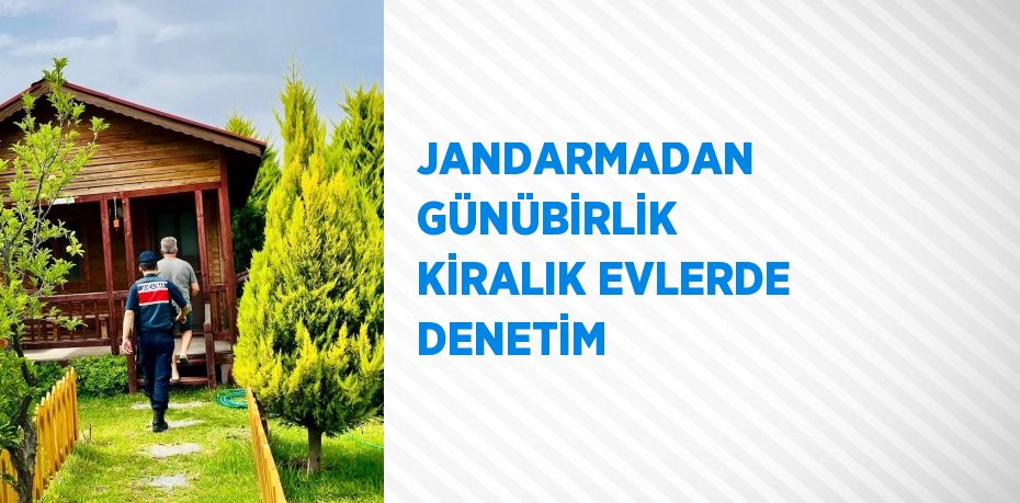 JANDARMADAN GÜNÜBİRLİK KİRALIK EVLERDE DENETİM