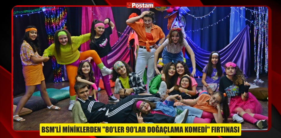 BSM'Lİ MİNİKLERDEN "80’LER 90’LAR DOĞAÇLAMA KOMEDİ" FIRTINASI