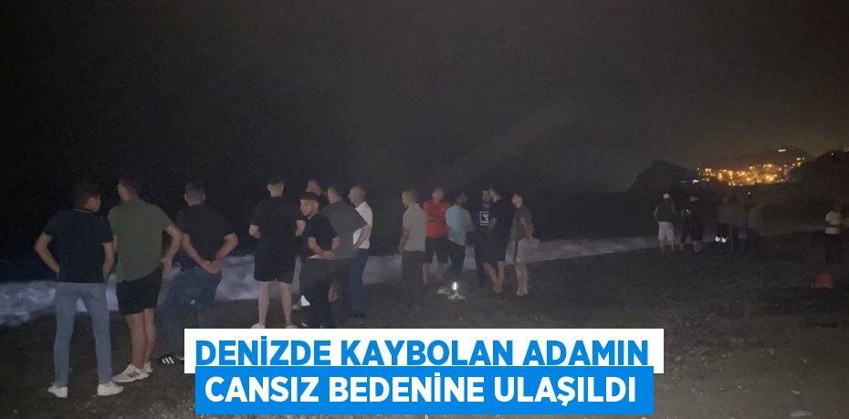 DENİZDE KAYBOLAN ADAMIN CANSIZ BEDENİNE ULAŞILDI