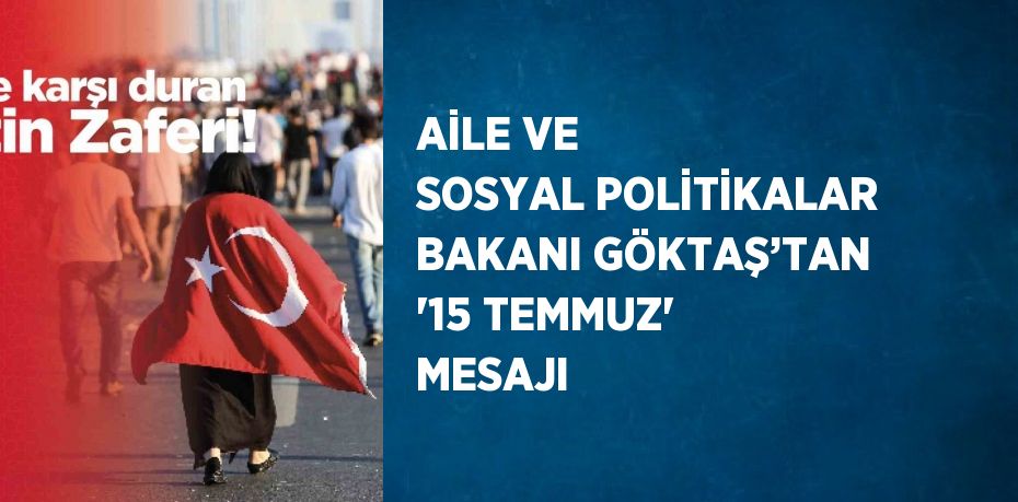 AİLE VE SOSYAL POLİTİKALAR BAKANI GÖKTAŞ’TAN '15 TEMMUZ' MESAJI