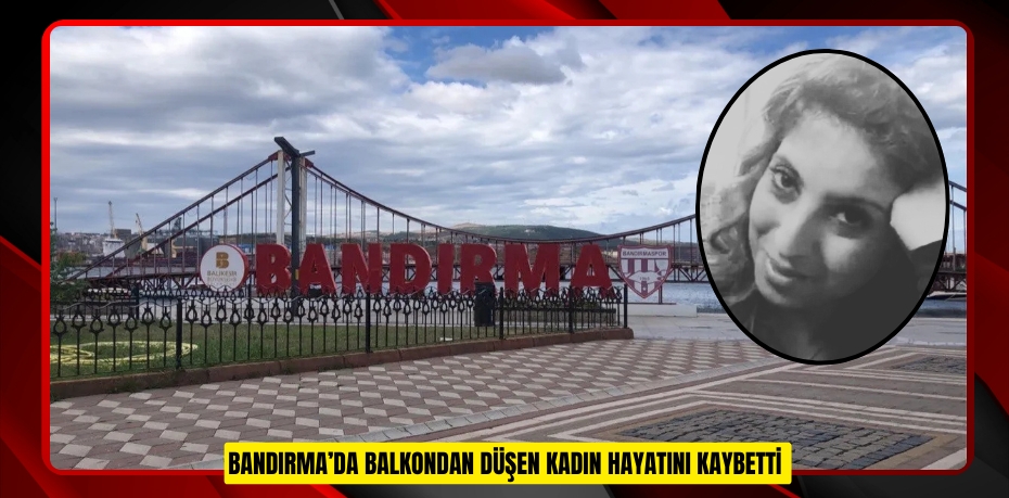 Bandırma’da balkondan düşen kadın hayatını kaybetti