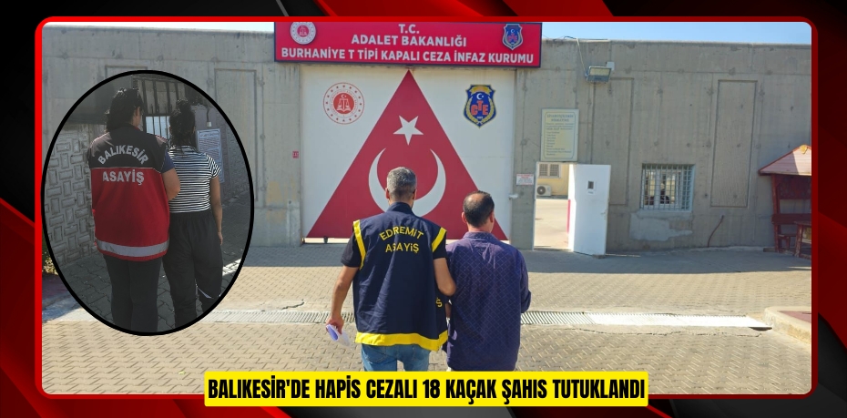 Balıkesir'de hapis cezalı 18 kaçak şahıs tutuklandı