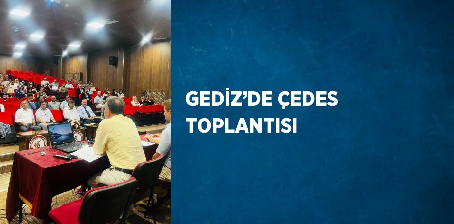 GEDİZ’DE ÇEDES TOPLANTISI