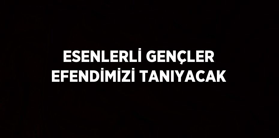 ESENLERLİ GENÇLER EFENDİMİZİ TANIYACAK