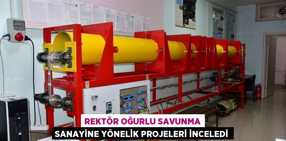 Rektör Oğurlu Savunma sanayine yönelik projeleri inceledi