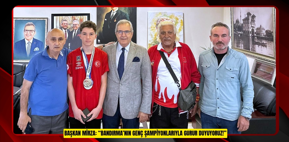 BAŞKAN MİRZA: “BANDIRMA’NIN GENÇ ŞAMPİYONLARIYLA GURUR DUYUYORUZ!”