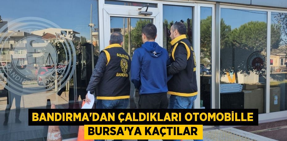 Bandırma'dan çaldıkları otomobille Bursa'ya kaçtılar