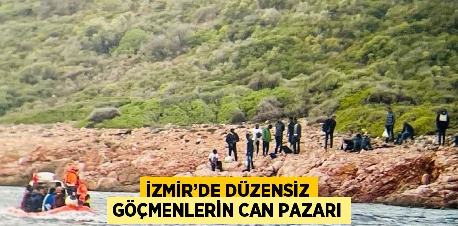 İZMİR’DE DÜZENSİZ GÖÇMENLERİN CAN PAZARI