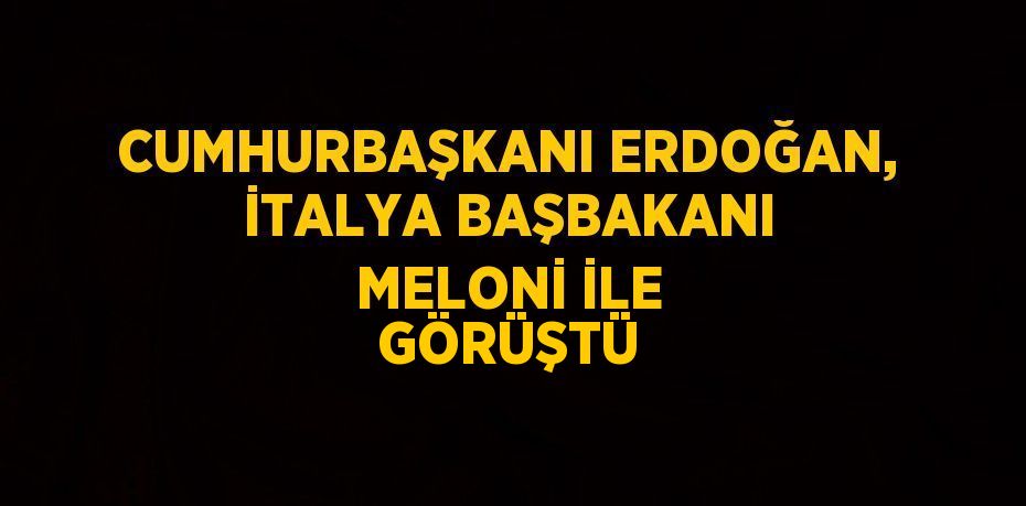 CUMHURBAŞKANI ERDOĞAN, İTALYA BAŞBAKANI MELONİ İLE GÖRÜŞTÜ