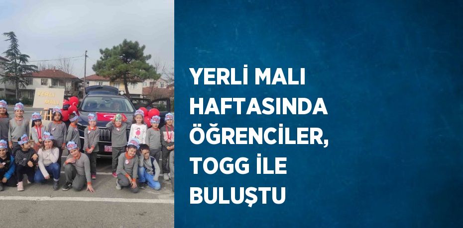 YERLİ MALI HAFTASINDA ÖĞRENCİLER, TOGG İLE BULUŞTU