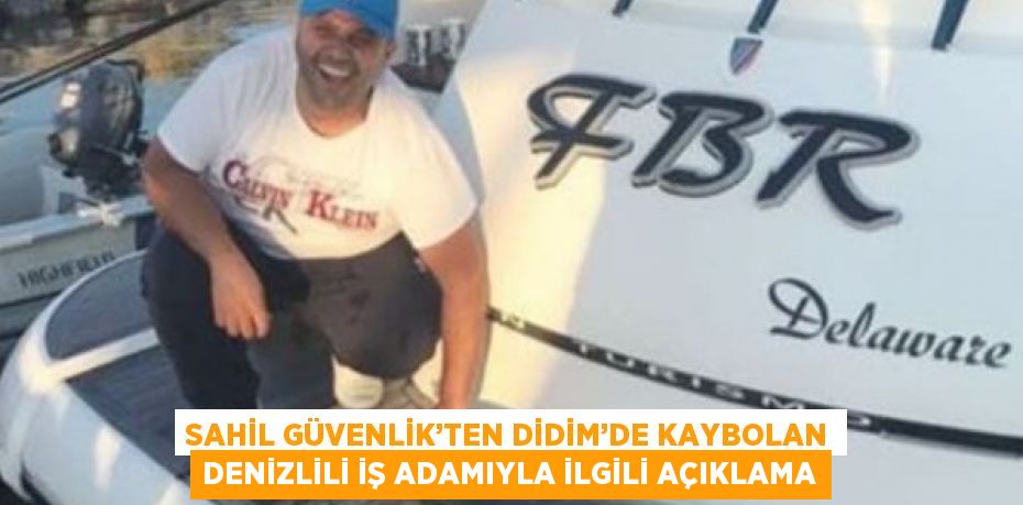 SAHİL GÜVENLİK’TEN DİDİM’DE KAYBOLAN DENİZLİLİ İŞ ADAMIYLA İLGİLİ AÇIKLAMA