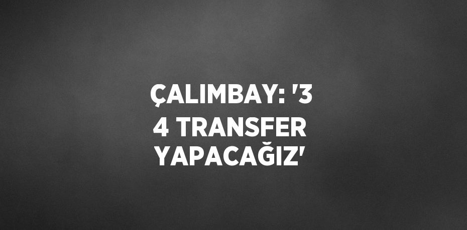 ÇALIMBAY: '3 4 TRANSFER YAPACAĞIZ'