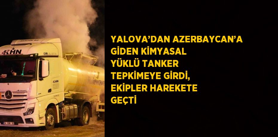 YALOVA’DAN AZERBAYCAN’A GİDEN KİMYASAL YÜKLÜ TANKER TEPKİMEYE GİRDİ, EKİPLER HAREKETE GEÇTİ