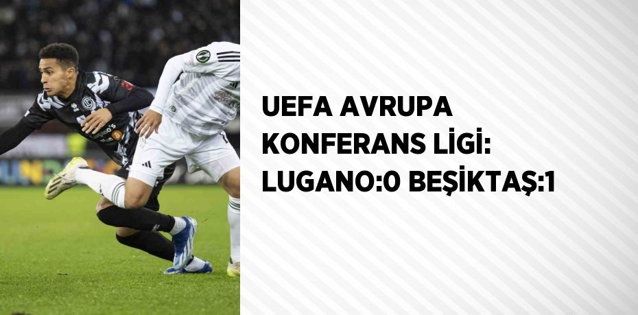 UEFA AVRUPA KONFERANS LİGİ: LUGANO:0 BEŞİKTAŞ:1