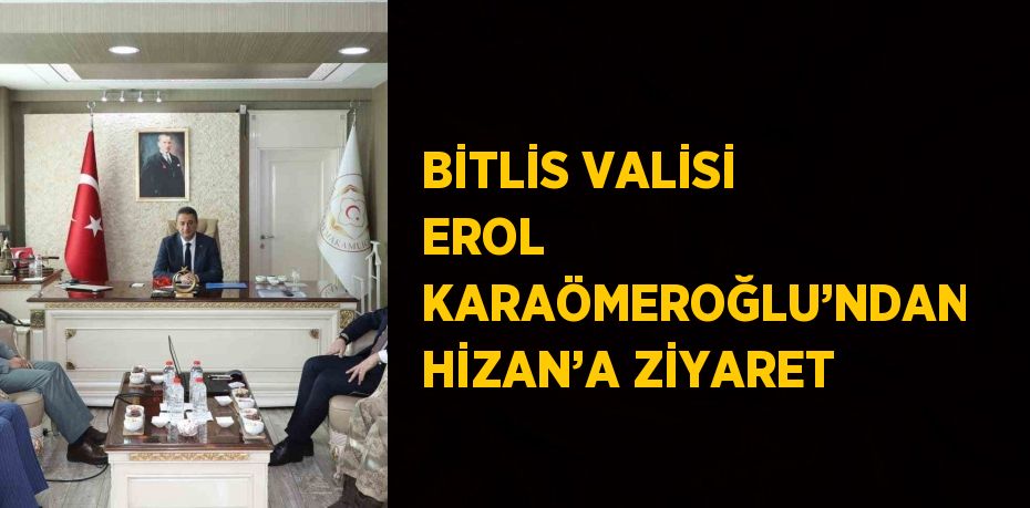 BİTLİS VALİSİ EROL KARAÖMEROĞLU’NDAN HİZAN’A ZİYARET