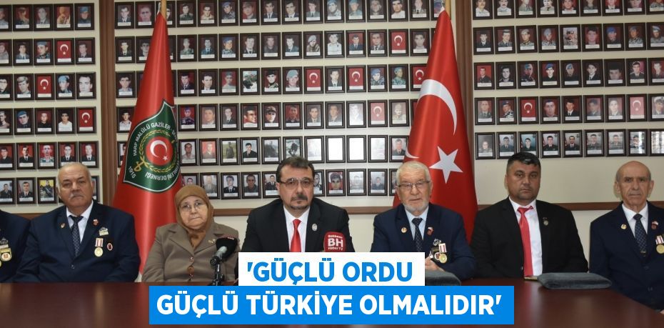 “GÜÇLÜ ORDU GÜÇLÜ TÜRKİYE OLMALIDIR”