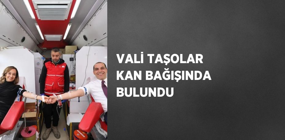 VALİ TAŞOLAR KAN BAĞIŞINDA BULUNDU