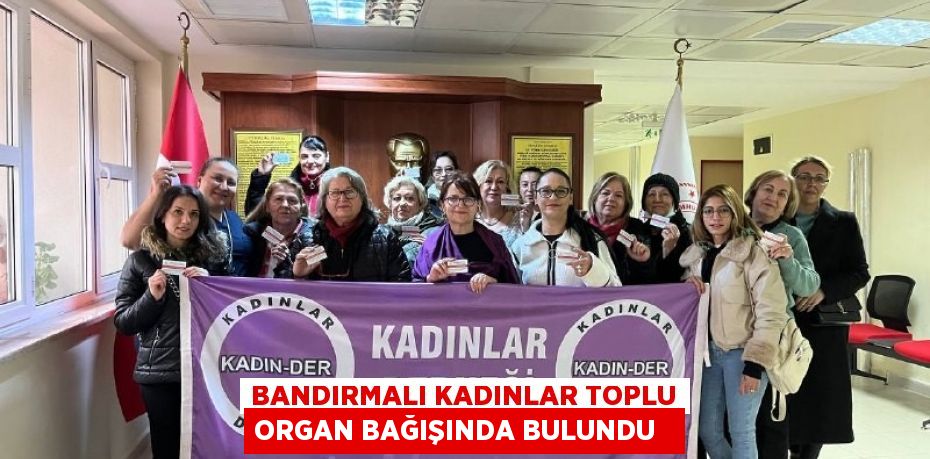 Bandırmalı kadınlar toplu organ bağışında bulundu  