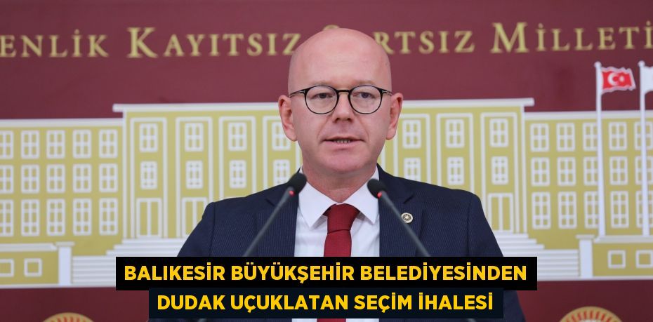 BALIKESİR BÜYÜKŞEHİR BELEDİYESİNDEN DUDAK UÇUKLATAN SEÇİM İHALESİ