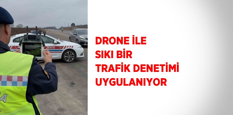 DRONE İLE SIKI BİR TRAFİK DENETİMİ UYGULANIYOR