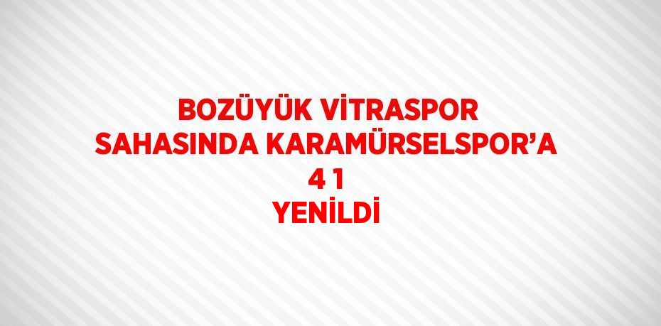 BOZÜYÜK VİTRASPOR SAHASINDA KARAMÜRSELSPOR’A 4 1 YENİLDİ