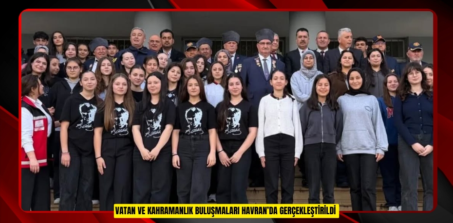 Vatan Ve Kahramanlık Buluşmaları Havran’da gerçekleştirildi