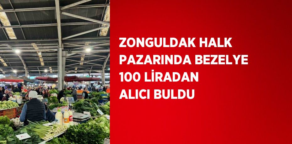 ZONGULDAK HALK PAZARINDA BEZELYE 100 LİRADAN ALICI BULDU