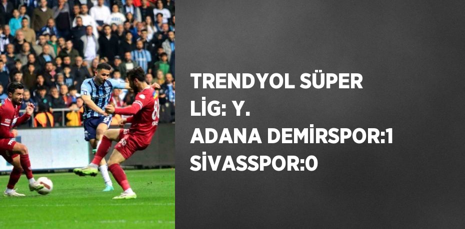 TRENDYOL SÜPER LİG: Y. ADANA DEMİRSPOR:1 SİVASSPOR:0