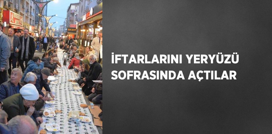 İFTARLARINI YERYÜZÜ SOFRASINDA AÇTILAR