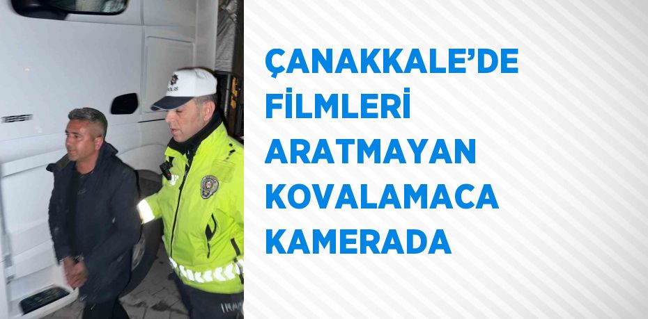 ÇANAKKALE’DE FİLMLERİ ARATMAYAN KOVALAMACA KAMERADA