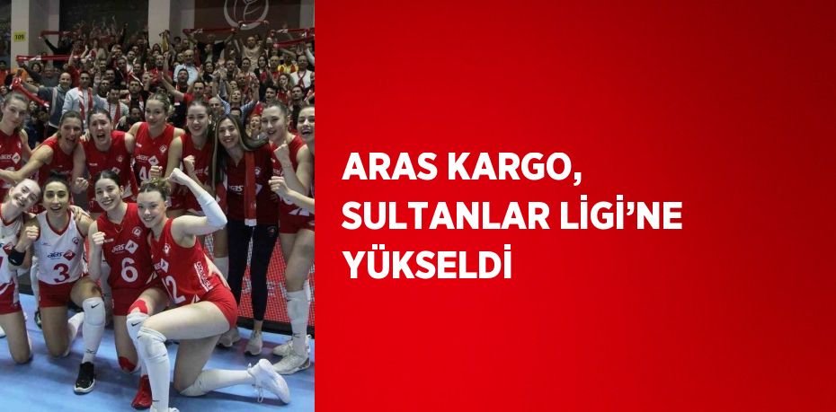 ARAS KARGO, SULTANLAR LİGİ’NE YÜKSELDİ