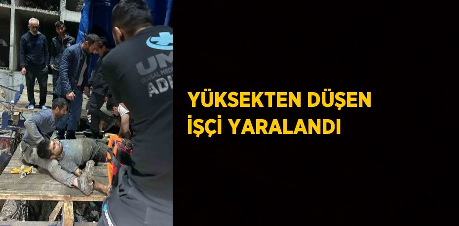 YÜKSEKTEN DÜŞEN İŞÇİ YARALANDI